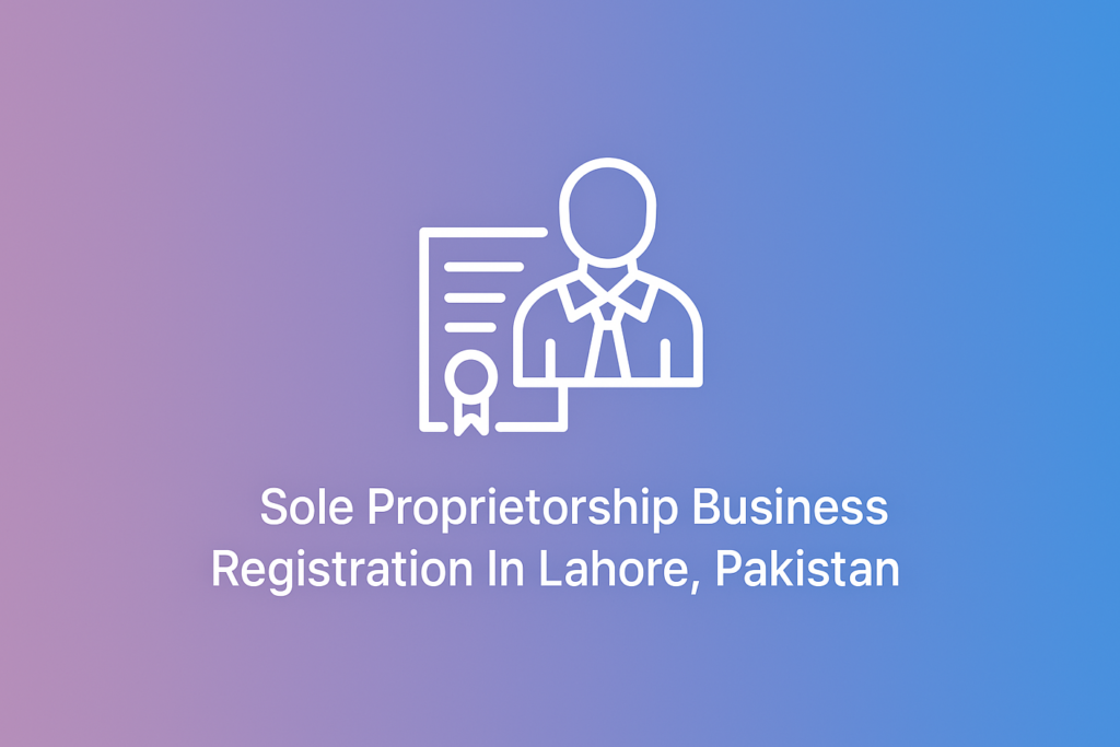 How to register a sole proprietorship in Lahore with legal steps, cost breakdown, and benefits for entrepreneurs in Pakistan.
